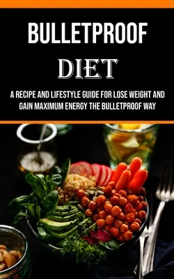 Dieta a prueba de balas: Guía de recetas y estilo de vida para perder peso y obtener la máxima energía a prueba de balas - Bulletproof Diet: A Recipe and Lifestyle Guide for Lose Weight and Gain Maximum Energy the Bulletproof Way