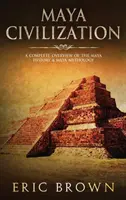 Civilización Maya: Una visión completa de la historia maya y la mitología maya - Maya Civilization: A Complete Overview Of The Maya History & Maya Mythology