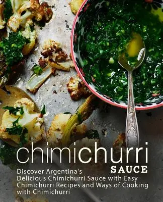 Salsa Chimichurri: Descubre la Deliciosa Salsa Chimichurri Argentina con Recetas Fáciles de Chimichurri y Formas de Cocinar con Chimichurri (2 - Chimichurri Sauce: Discover Argentina's Delicious Chimichurri Sauce with Easy Chimichurri Recipes and Ways of Cooking with Chimichurri (2