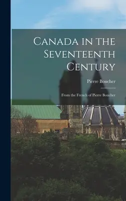 Canadá en el siglo XVII: Del francés de Pierre Boucher - Canada in the Seventeenth Century: From the French of Pierre Boucher