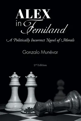 Alex en Femilandia Una novela de moral políticamente incorrecta - Alex in Femiland: A Politically Incorrect Novel of Morals