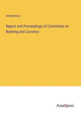 Informe y actas de la Comisión de Banca y Moneda - Report and Proceedings of Committee on Banking and Currency