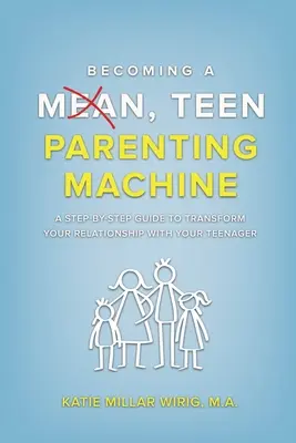 Convertirse en una máquina de criar adolescentes malvados: Una guía paso a paso para transformar la relación con tu hijo adolescente - Becoming a Mean, Teen Parenting Machine: A step-by-step guide to transforming your relationship with your teenager