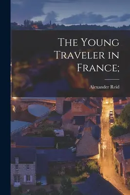 El joven viajero en Francia; - The Young Traveler in France;