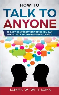 How To Talk To Anyone: 51 Easy Conversation Topics You Can Use to Talk to Anyone Effortlessly (Cómo hablar con cualquier persona: 51 temas de conversación fáciles que puedes usar para hablar con cualquier persona sin esfuerzo) - How To Talk To Anyone: 51 Easy Conversation Topics You Can Use to Talk to Anyone Effortlessly