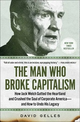 El hombre que quebró el capitalismo: Cómo Jack Welch destripó el corazón y aplastó el alma de la América corporativa, y cómo deshacer su legado. - The Man Who Broke Capitalism: How Jack Welch Gutted the Heartland and Crushed the Soul of Corporate America--And How to Undo His Legacy