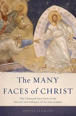 Muchas caras de Cristo: La historia milenaria de la supervivencia e influencia de los Evangelios perdidos - Many Faces of Christ: The Thousand-Year Story of the Survival and Influence of the Lost Gospels