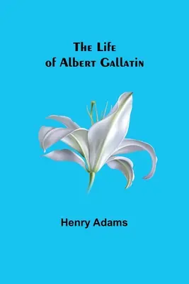 La vida de Albert Gallatin - The Life of Albert Gallatin