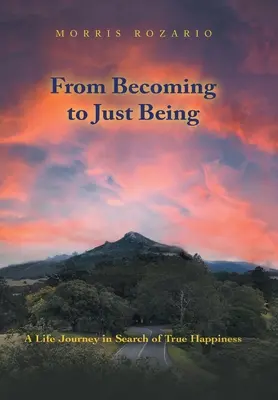 De llegar a ser a simplemente ser: Un viaje vital en busca de la verdadera felicidad - From Becoming to Just Being: A Life Journey in Search of True Happiness