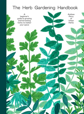 Manual de jardinería de hierbas: Guía para principiantes sobre el cultivo y la cosecha de hierbas aromáticas en cualquier espacio - The Herb Gardening Handbook: A Beginners' Guide to Growing and Harvesting Herbs No Matter Your Space