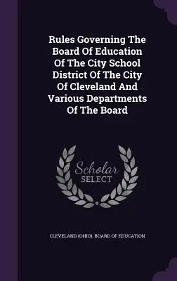 Reglas que rigen la Junta de Educación del Distrito Escolar de la Ciudad de Cleveland y varios departamentos de la Junta - Rules Governing The Board Of Education Of The City School District Of The City Of Cleveland And Various Departments Of The Board