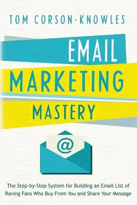 Dominio del marketing por correo electrónico: El sistema paso a paso para crear una lista de correo electrónico de fans que le compren y compartan su mensaje - Email Marketing Mastery: The Step-By-Step System for Building an Email List of Raving Fans Who Buy From You and Share Your Message