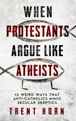 Cuando los protestantes discuten como ateos: 12 extrañas maneras en que los anticatólicos imitan a los escépticos laicos - When Protestants Argue Like Atheists: 12 Weird Ways That Anti-Catholics Mimic Secular Skeptics