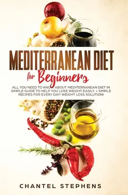 Dieta Mediterránea para Principiantes: Todo lo que Necesitas Saber sobre la Dieta Mediterránea en Guía Sencilla para Ayudarte a Perder Peso Fácilmente. + Recetas Sencillas para E - Mediterranean Diet for Beginners: All you Need to Know About Mediterranean Diet in Simple Guide to Help you Lose Weight Easily. + Simple Recipes for E