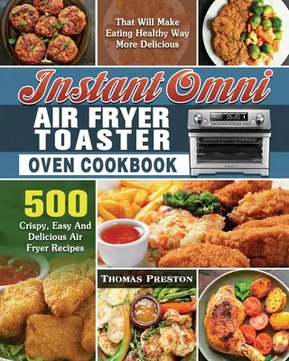 Instant Omni Air Fryer Toaster Oven Cookbook: 500 recetas crujientes, fáciles y deliciosas que harán que comer sano sea mucho más delicioso. - Instant Omni Air Fryer Toaster Oven Cookbook: 500 Crispy, Easy And Delicious Air Fryer Recipes That Will Make Eating Healthy Way More Delicious