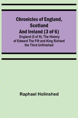 Crónicas de Inglaterra, Escocia e Irlanda (3 de 6): Inglaterra (5 de 9); Historia de Eduardo V y Ricardo III Inconclusa - Chronicles of England, Scotland and Ireland (3 of 6): England (5 of 9); The History of Edward the Fift and King Richard the Third Unfinished