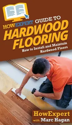 HowExpert Guide to Hardwood Flooring: Cómo instalar y mantener suelos de madera noble - HowExpert Guide to Hardwood Flooring: How to Install and Maintain Hardwood Floors