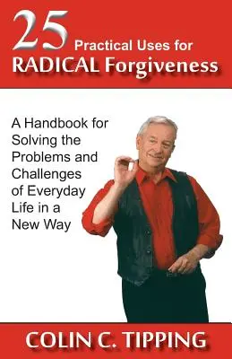 25 usos prácticos del perdón radical: Un manual para resolver los problemas y retos de la vida cotidiana de una forma nueva - 25 Practical Uses for Radical Forgiveness: A Handbook for Solving the Problems and Challenges of Everyday Life in a New Way