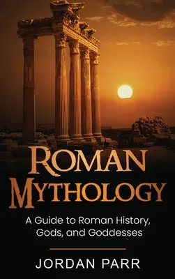 Mitología romana: Guía de la historia, los dioses y las diosas de Roma - Roman Mythology: A Guide to Roman History, Gods, and Goddesses