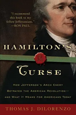 La maldición de Hamilton: Cómo el archienemigo de Jefferson traicionó la Revolución Americana y qué significa para los estadounidenses de hoy en día - Hamilton's Curse: How Jefferson's Archenemy Betrayed the American Revolution--And What It Means for Americans Today