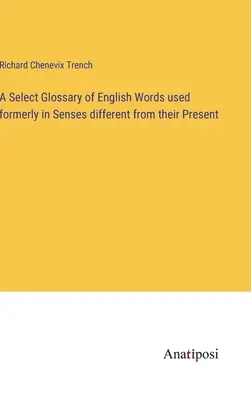 Glosario selecto de palabras inglesas usadas antiguamente en sentidos diferentes de los actuales - A Select Glossary of English Words used formerly in Senses different from their Present