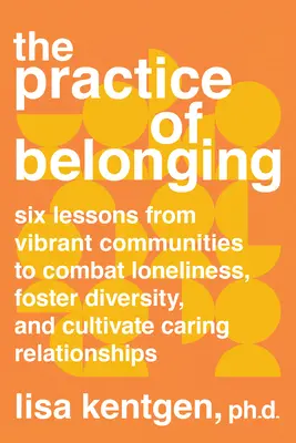 The Practice of Belonging: Six Lessons from Vibrant Communities to Combat Loneliness, Foster Diversity, and Cultivate Caring Relationships (La práctica de la pertenencia: seis lecciones de comunidades dinámicas para combatir la soledad, fomentar la diversidad y cultivar relaciones afectuosas). - The Practice of Belonging: Six Lessons from Vibrant Communities to Combat Loneliness, Foster Diversity, and Cultivate Caring Relationships