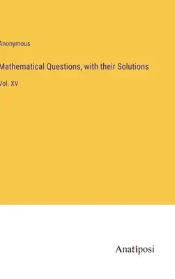 Cuestiones matemáticas, con sus soluciones: Vol. XV - Mathematical Questions, with their Solutions: Vol. XV