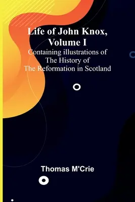 Vida de John Knox, Tomo I: Contiene ilustraciones de la historia de la Reforma en Escocia - Life of John Knox, Volume I: Containing Illustrations of the History of the Reformation in Scotland