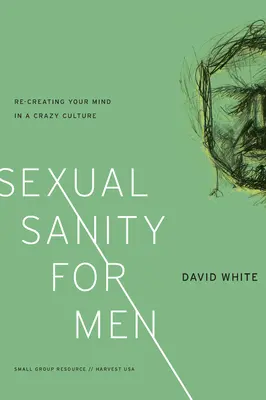 Sexual Sanity for Men: Recrear la mente en una cultura de locos - Sexual Sanity for Men: Re-Creating Your Mind in a Crazy Culture