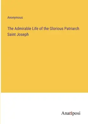 La admirable vida del glorioso patriarca San José - The Admirable Life of the Glorious Patriarch Saint Joseph