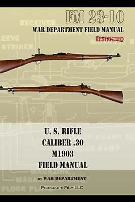 U.S. Rifle, Cal. .30, M1903 Basic Field Manual: FM 23-10 - U.S. Rifle, Caliber .30, M1903 Basic Field Manual: FM 23-10