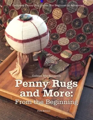 Penny Rugs and More: Desde el principio: Guía completa de alfombras: De principiante a avanzado - Penny Rugs and More: From the Beginning: A Complete Penny Rug Guide: For Beginner to Advanced