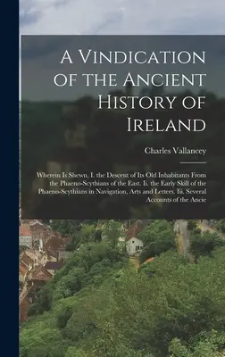 Vindicación de la historia antigua de Irlanda: En la que se muestra, I. la ascendencia de sus antiguos habitantes de los faeno-escitas del Este. Ii. - A Vindication of the Ancient History of Ireland: Wherein Is Shewn, I. the Descent of Its Old Inhabitants From the Phaeno-Scythians of the East. Ii. th