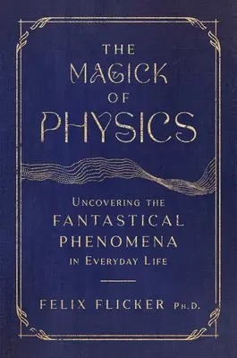 La magia de la física: Descubrir los fenómenos fantásticos de la vida cotidiana - The Magick of Physics: Uncovering the Fantastical Phenomena in Everyday Life