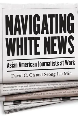 Navegando por las noticias blancas: Asian American Journalists at Work - Navigating White News: Asian American Journalists at Work