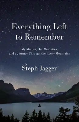 Todo Lo Que Queda Por Recordar: Mi madre, nuestros recuerdos y un viaje por las Montañas Rocosas - Everything Left to Remember: My Mother, Our Memories, and a Journey Through the Rocky Mountains