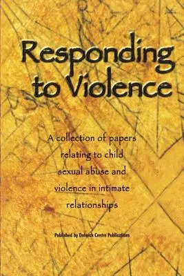 Respondiendo a la violencia: Una colección de artículos sobre el abuso sexual infantil y la violencia en las relaciones íntimas - Responding to Violence: A collection of papers relating to child sexual abuse and violence in intimate relationships