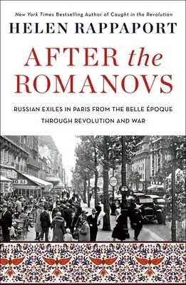 Después de los Romanov: Los exiliados rusos en París desde la Belle Poque hasta la Revolución y la Guerra - After the Romanovs: Russian Exiles in Paris from the Belle poque Through Revolution and War