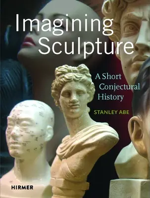 Imaginar la escultura: Breve historia conjetural - Imagining Sculpture: A Short Conjectural History