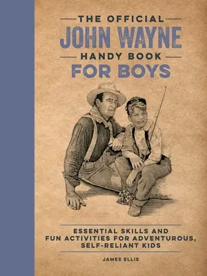 The Official John Wayne Handy Book for Boys: Essential Skills and Fun Activities for Adventurous, Self-Reliant Kids. - The Official John Wayne Handy Book for Boys: Essential Skills and Fun Activities for Adventurous, Self-Reliant Kids