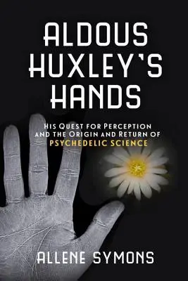 Las manos de Aldous Huxley: Su búsqueda de la percepción y el origen y retorno de la ciencia psicodélica - Aldous Huxley's Hands: His Quest for Perception and the Origin and Return of Psychedelic Science