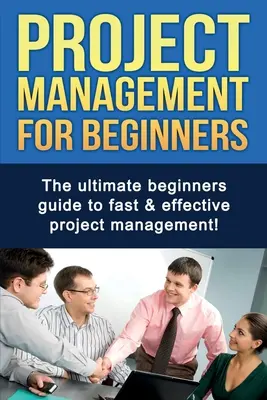 Gestión de proyectos para principiantes: La guía definitiva para principiantes para una gestión de proyectos rápida y eficaz. - Project Management For Beginners: The ultimate beginners guide to fast & effective project management!