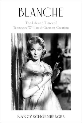 Blanche: Vida y época de la mayor creación de Tennessee Williams - Blanche: The Life and Times of Tennessee Williams's Greatest Creation