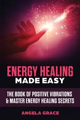 Sanación Energética Fácil: El Libro de las Vibraciones Positivas y Secretos Maestros de Sanación Energética - Energy Healing Made Easy: The Book of Positive Vibrations & Master Energy Healing Secrets