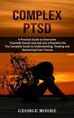 TEPT Complejo: Una Guía Práctica para Superar los Acontecimientos Traumáticos y Vivir una Vida Tranquila (La Guía Completa para Entender, Trea - Complex PTSD: A Practical Guide to Overcome Traumatic Events and and Live a Peaceful Life (The Complete Guide to Understanding, Trea