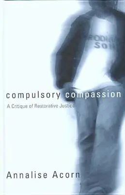 Compasión obligatoria: Crítica de la justicia reparadora - Compulsory Compassion: A Critique of Restorative Justice