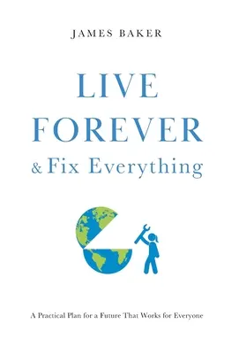 Vivir para siempre y arreglarlo todo: un plan práctico para un futuro que funcione para todos - Live Forever & Fix Everything: A Practical Plan for a Future That Works for Everyone