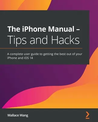 El manual del iPhone - Consejos y trucos: Una completa guía de usuario para sacar el máximo partido a tu iPhone y a iOS 14 - The iPhone Manual - Tips and Hacks: A complete user guide to getting the best out of your iPhone and iOS 14