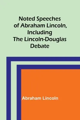 Discursos célebres de Abraham Lincoln, incluido el Debate Lincoln-Douglas - Noted Speeches of Abraham Lincoln, Including the Lincoln-Douglas Debate