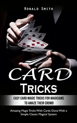 Trucos de cartas: Trucos fáciles de magia con cartas para que los aspirantes a magos asombren a su público (Asombrosos trucos de magia con cartas hechos con un simple - Card Tricks: Easy Card Magic Tricks for Aspiring Magicians to Amaze Their Crowd (Amazing Magic Tricks With Cards Done With a Simple